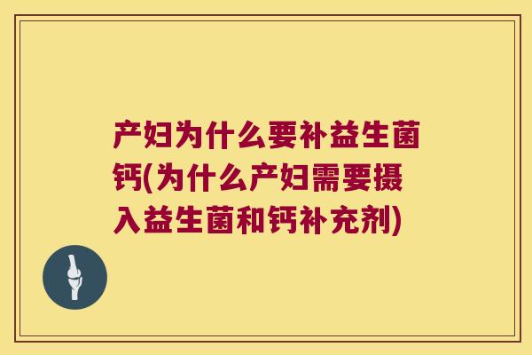 产妇为什么要补益生菌钙(为什么产妇需要摄入益生菌和钙补充剂) 产妇为什么要补益生菌钙(为什么产妇需要摄入益生菌和钙补充剂)