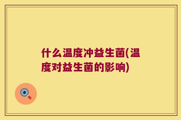 什么温度冲益生菌(温度对益生菌的影响)