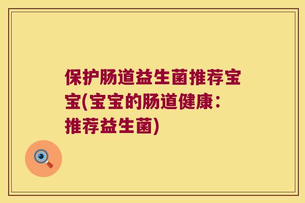 保护肠道益生菌推荐宝宝(宝宝的肠道健康:推荐益生菌) 保护肠道益生菌推荐宝宝(宝宝的肠道健康:推荐益生菌)