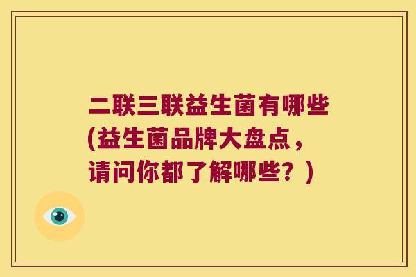 二联三联益生菌有哪些(益生菌品牌大盘点，请问你都了解哪些？)