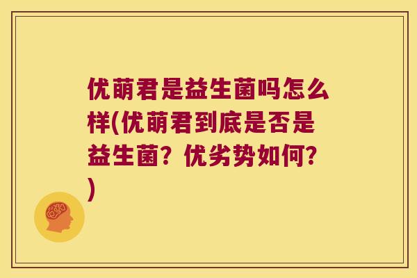 优萌君是益生菌吗怎么样(优萌君到底是否是益生菌？优劣势如何？)