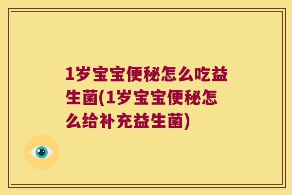 1岁宝宝怎么吃益生菌(1岁宝宝怎么给补充益生菌) 1岁宝宝怎么吃益生菌(1岁宝宝怎么给补充益生菌)