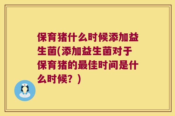 保育猪什么时候添加益生菌(添加益生菌对于保育猪的最佳时间是什么时候？)