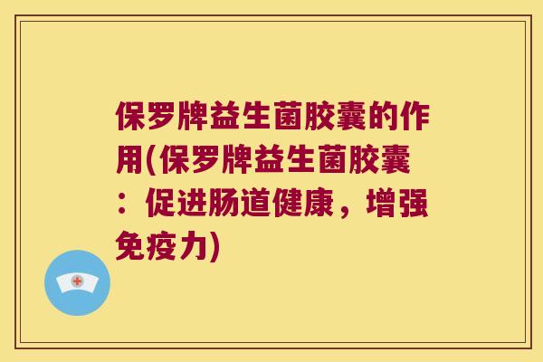 保罗牌益生菌胶囊的作用(保罗牌益生菌胶囊：促进肠道健康，增强免疫力)