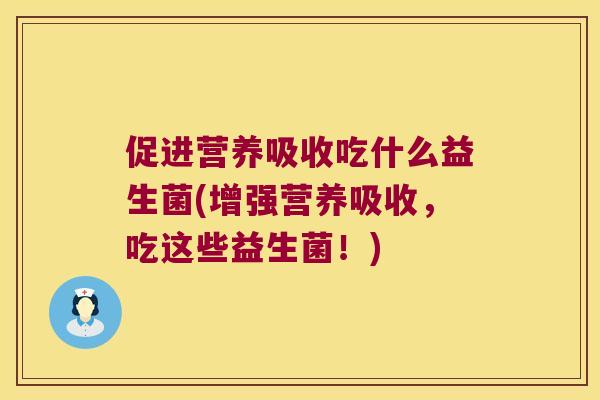 促进营养吸收吃什么益生菌(增强营养吸收,吃这些益生菌!) 促进营养吸收吃什么益生菌(增强营养吸收,吃这些益生菌!)