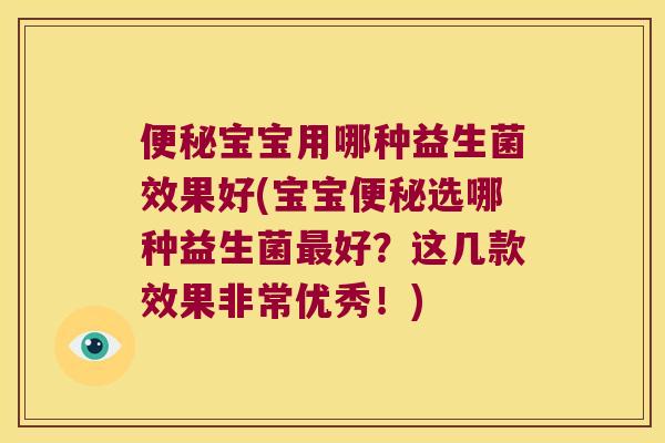 宝宝用哪种益生菌效果好(宝宝选哪种益生菌好?这几款效果非常优秀!) 宝宝用哪种益生菌效果好(宝宝选哪种益生菌好?这几款效果非常优秀!)