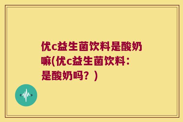 优c益生菌饮料是酸奶嘛(优c益生菌饮料：是酸奶吗？)