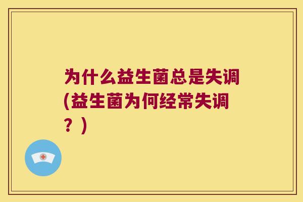 为什么益生菌总是失调(益生菌为何经常失调？)