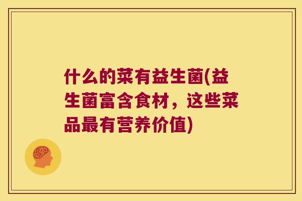 什么的菜有益生菌(益生菌富含食材，这些菜品最有营养价值)