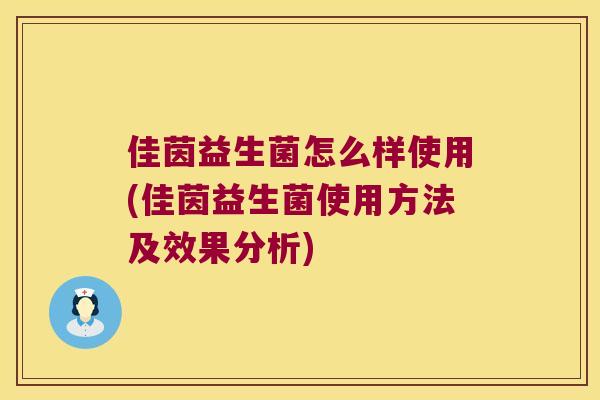 佳茵益生菌怎么样使用(佳茵益生菌使用方法及效果分析)