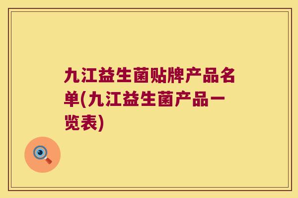 九江益生菌贴牌产品名单(九江益生菌产品一览表)