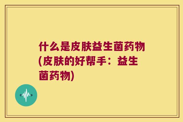 什么是益生菌(的好帮手:益生菌) 什么是益生菌(的好帮手:益生菌)