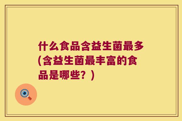什么食品含益生菌多(含益生菌丰富的食品是哪些?) 什么食品含益生菌多(含益生菌丰富的食品是哪些?)