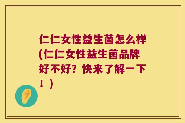 仁仁女性益生菌怎么样(仁仁女性益生菌品牌好不好？快来了解一下！)