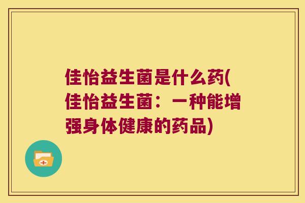 佳怡益生菌是什么药(佳怡益生菌：一种能增强身体健康的药品)
