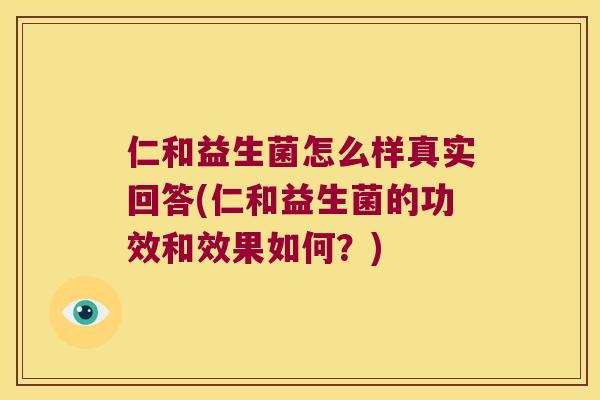 仁和益生菌怎么样真实回答(仁和益生菌的功效和效果如何？)