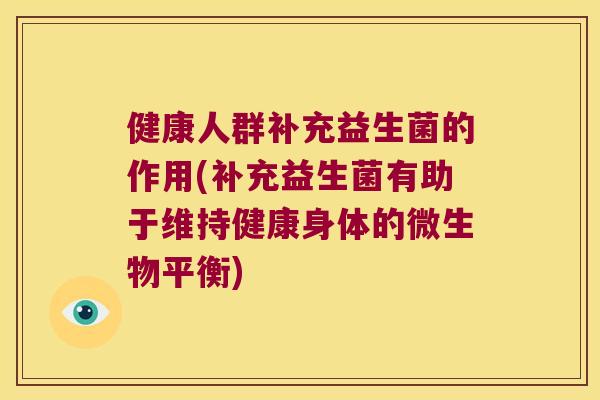 健康人群补充益生菌的作用(补充益生菌有助于维持健康身体的微生物平衡)