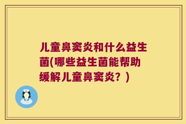 儿童鼻窦炎和什么益生菌(哪些益生菌能帮助缓解儿童鼻窦炎？)