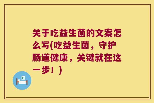 关于吃益生菌的文案怎么写(吃益生菌,守护肠道健康,关键就在这一步!) 关于吃益生菌的文案怎么写(吃益生菌,守护肠道健康,关键就在这一步!)
