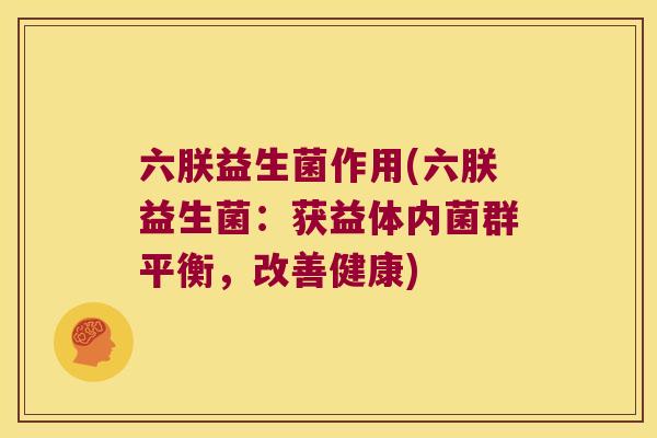 六朕益生菌作用(六朕益生菌：获益体内菌群平衡，改善健康)