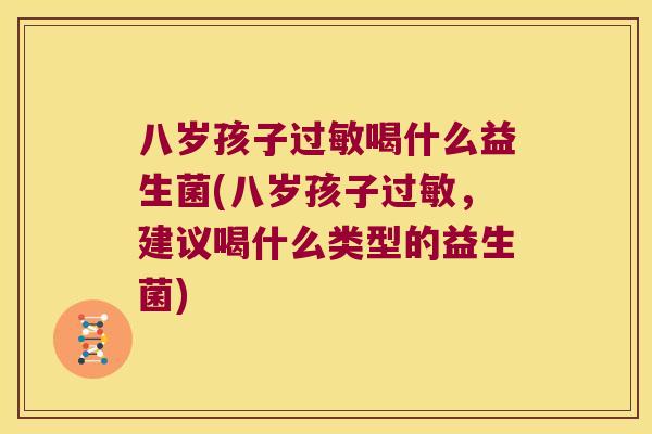 八岁孩子过敏喝什么益生菌(八岁孩子过敏，建议喝什么类型的益生菌)