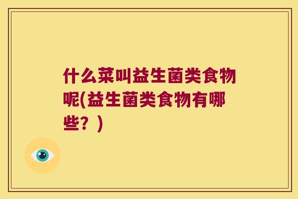 什么菜叫益生菌类食物呢(益生菌类食物有哪些？)