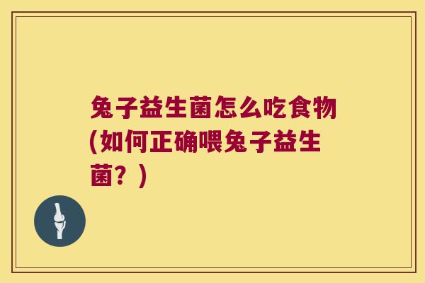 兔子益生菌怎么吃食物(如何正确喂兔子益生菌？)