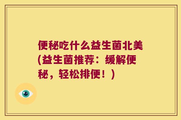 吃什么益生菌北美(益生菌推荐:缓解,轻松排便!) 吃什么益生菌北美(益生菌推荐:缓解,轻松排便!)