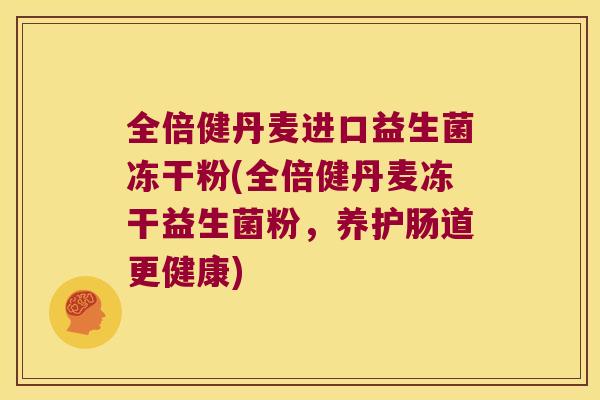 全倍健丹麦进口益生菌冻干粉(全倍健丹麦冻干益生菌粉，养护肠道更健康)