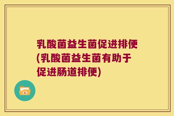 乳酸菌益生菌促进排便(乳酸菌益生菌有助于促进肠道排便)