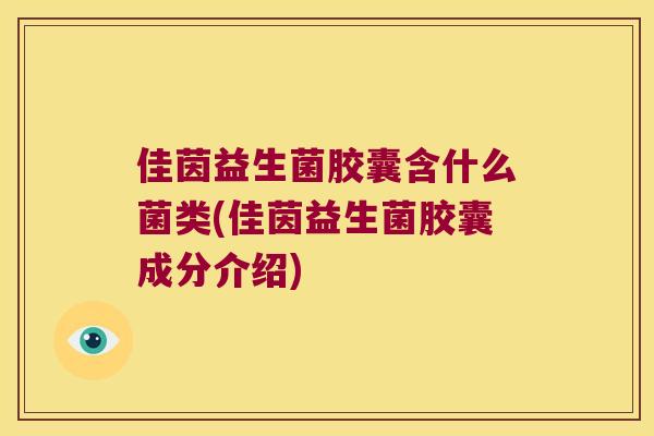 佳茵益生菌胶囊含什么菌类(佳茵益生菌胶囊成分介绍)