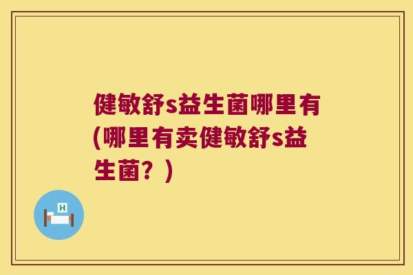 健敏舒s益生菌哪里有(哪里有卖健敏舒s益生菌？)