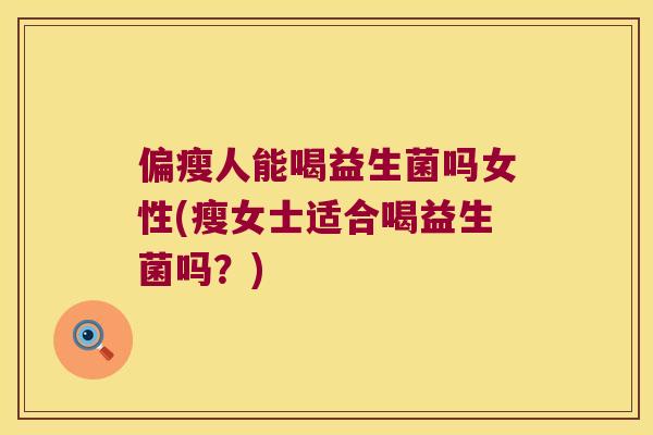 偏瘦人能喝益生菌吗女性(瘦女士适合喝益生菌吗？)