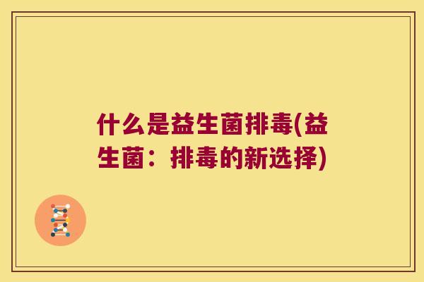 什么是益生菌排毒(益生菌：排毒的新选择)