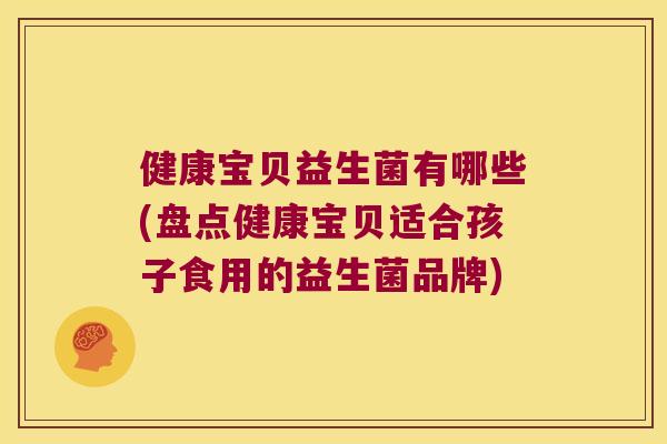 健康宝贝益生菌有哪些(盘点健康宝贝适合孩子食用的益生菌品牌) 健康宝贝益生菌有哪些(盘点健康宝贝适合孩子食用的益生菌品牌)