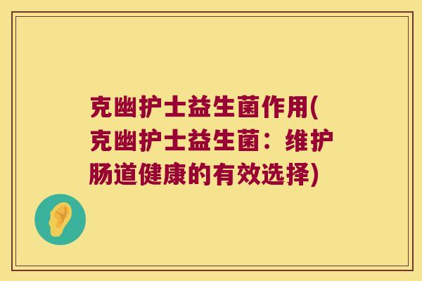 克幽护士益生菌作用(克幽护士益生菌：维护肠道健康的有效选择)
