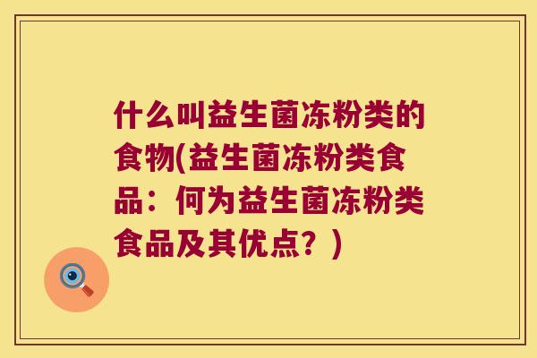 什么叫益生菌冻粉类的食物(益生菌冻粉类食品:何为益生菌冻粉类食品及其优点?) 什么叫益生菌冻粉类的食物(益生菌冻粉类食品:何为益生菌冻粉类食品及其优点?)