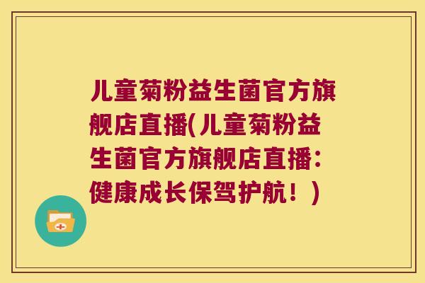 儿童菊粉益生菌官方旗舰店直播(儿童菊粉益生菌官方旗舰店直播：健康成长保驾护航！)