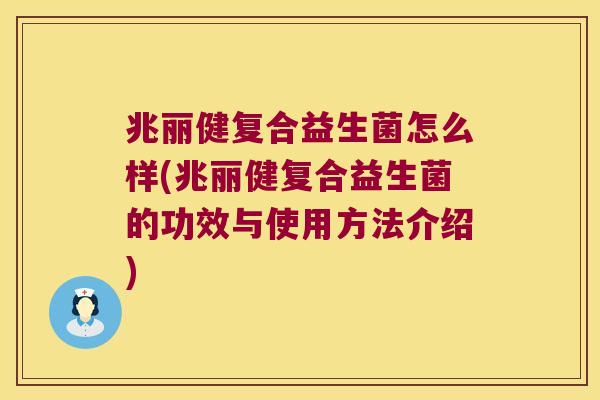 兆丽健复合益生菌怎么样(兆丽健复合益生菌的功效与使用方法介绍)