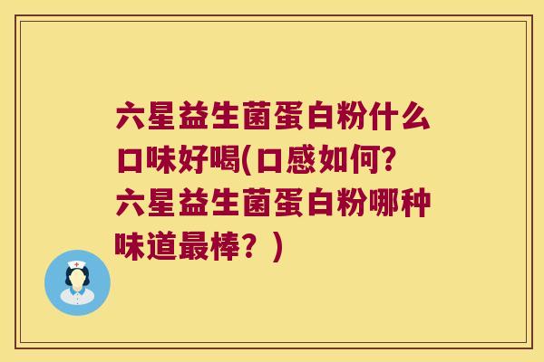 六星益生菌蛋白粉什么口味好喝(口感如何？六星益生菌蛋白粉哪种味道最棒？)