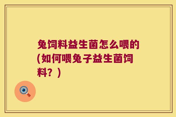 兔饲料益生菌怎么喂的(如何喂兔子益生菌饲料？)