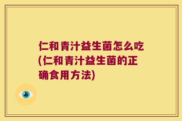 仁和青汁益生菌怎么吃(仁和青汁益生菌的正确食用方法)