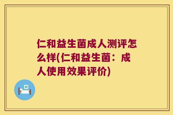 仁和益生菌成人测评怎么样(仁和益生菌:成人使用效果评价) 仁和益生菌成人测评怎么样(仁和益生菌:成人使用效果评价)