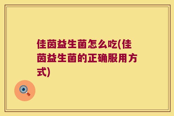 佳茵益生菌怎么吃(佳茵益生菌的正确服用方式) 佳茵益生菌怎么吃(佳茵益生菌的正确服用方式)