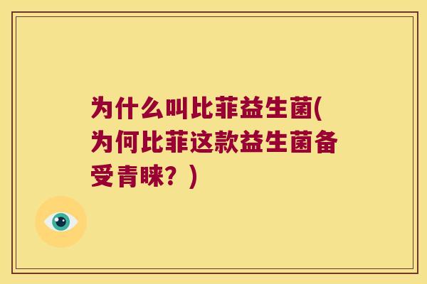 为什么叫比菲益生菌(为何比菲这款益生菌备受青睐？)