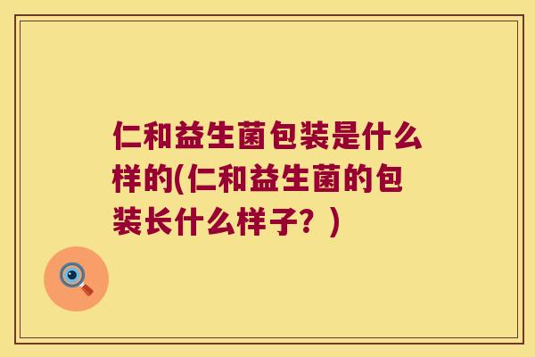仁和益生菌包装是什么样的(仁和益生菌的包装长什么样子？)