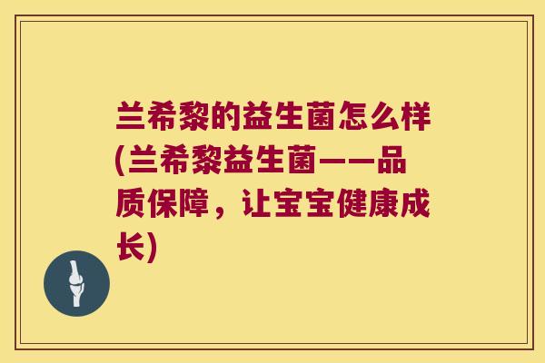 兰希黎的益生菌怎么样(兰希黎益生菌——品质保障，让宝宝健康成长)