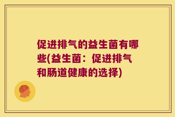 促进排气的益生菌有哪些(益生菌：促进排气和肠道健康的选择)