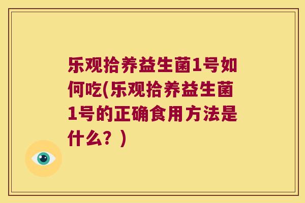 乐观拾养益生菌1号如何吃(乐观拾养益生菌1号的正确食用方法是什么？)
