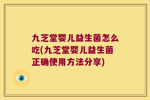 九芝堂婴儿益生菌怎么吃(九芝堂婴儿益生菌正确使用方法分享)